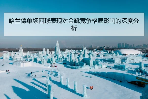 哈兰德单场四球表现对金靴竞争格局影响的深度分析